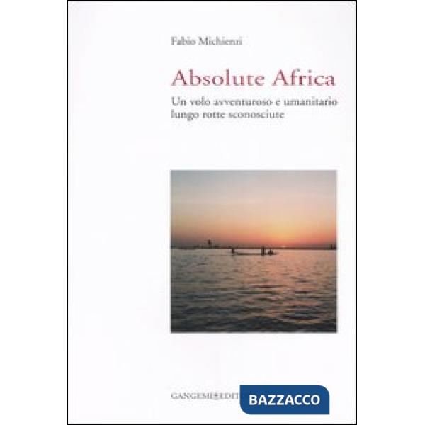 Absolute Africa. Un volo avventuroso e umanitario lungo rotte sconosciute