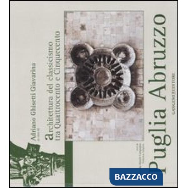 Puglia Abruzzo. L'architettura del classicismo tra Quattrocento e Cinquecento. Ediz. illustrata
