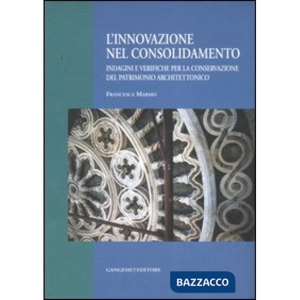 Innovazione nel consolidamento. Indagini e verifiche per la conservazione del patrimonio architettonico. Ediz. illustrata (L')