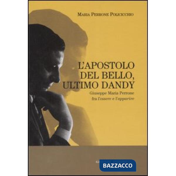 Apostolo del bello, ultimo dandy. Giuseppe Maria Perrone fra l'essere e l'apparire. Ediz. illustrata (L')