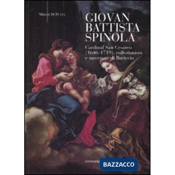 Giovanni Battista Spinola. Cardinal san Cesareo (1646-1719), collezionista e mecenate di Baciccio. Ediz. illustrata