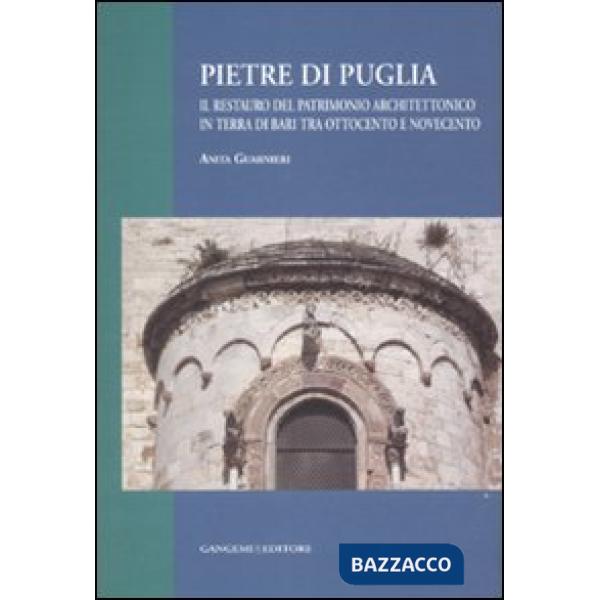 Pietre di Puglia. Il restauro del patrimonio architettonico in terra di Bari tra Ottocento e Novecento. Ediz. illustrata