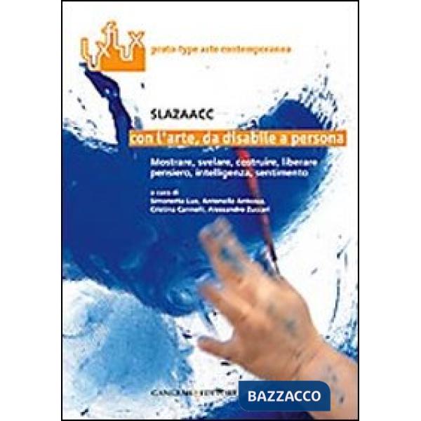 Con l'arte, da disabile a persona. Mostrare, svelare costruire, liberare, pensiero, intelligenza, sentimento. Ediz. illustrata