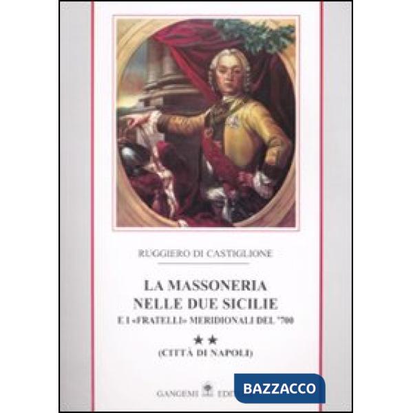 Massoneria nelle due Sicilie e i «fratelli» meridionali del '700. (La). Vol. 2: Città di Napoli