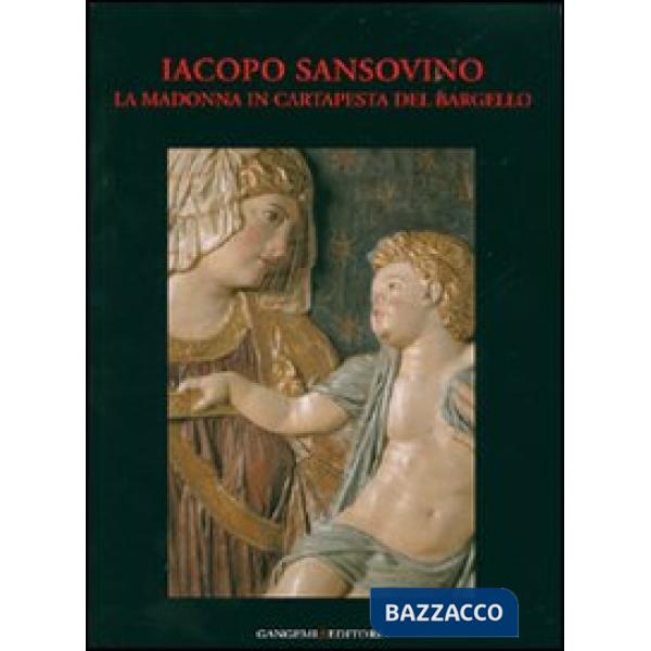 Iacopo Sansovino. La Madonna in cartapesta del Bargello. Restauro e indagini. Ediz. illustrata
