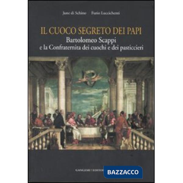 Cuoco segreto dei papi. Bartolomeo Scappi e la Confraternita dei cuochi e dei pasticcieri (Il)