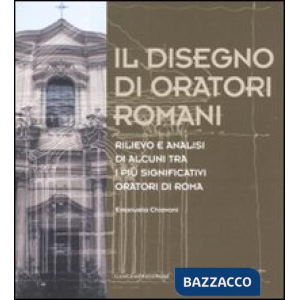Disegno di oratori romani. Rilievo e analisi di alcuni tra i più significativi oratori di Roma. Ediz. illustrata (Il)