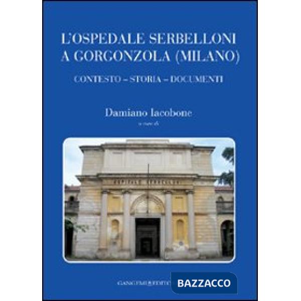 Ospedale Serbelloni a Gorgonzola (Milano). Contesto, storia, documenti. Ediz. illustrata (L')
