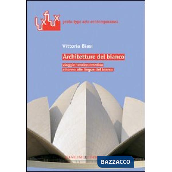 Architetture del bianco. Viaggio teorico-creativo attorno alle lingue del bianco. Ediz. illustrata