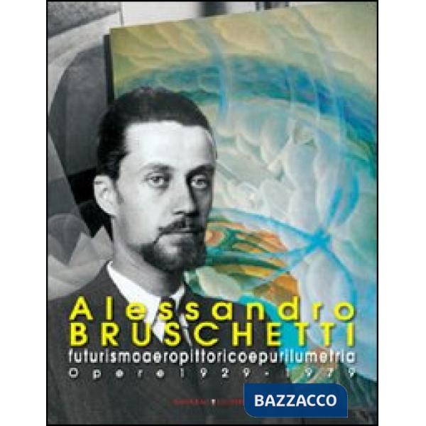 Alessandro Bruschetti. Futurismo aeropittorico e purilumetria. Opere 1928-1979