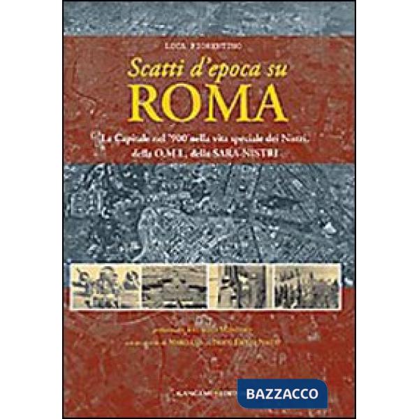 Scatti d'epoca su Roma. La Capitale nel '900 nella vita speciale dei Nistri, della O.M.I., della S.A.R.A-Nistri. Ediz. illustrat