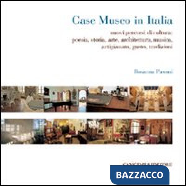 Case museo in Italia. Nuovi percorsi di cultura. Poesia, storia, arte, architettura, musica, arigianato, gusto, tradizioni. Ediz