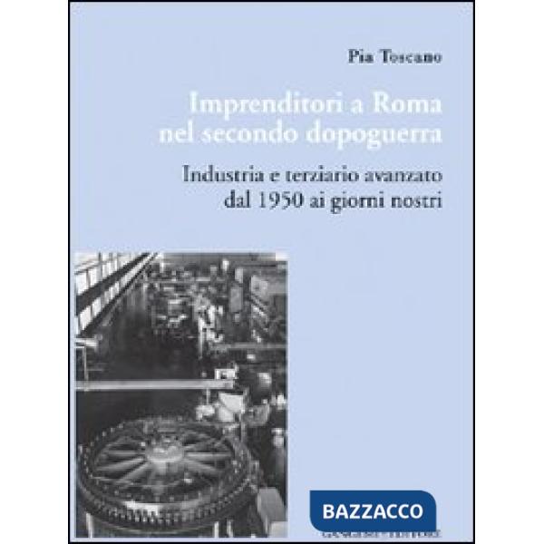 Imprenditori a Roma nel secondo dopoguerra. Industria e terziario avanzato dal 1950 ai giorni nostri