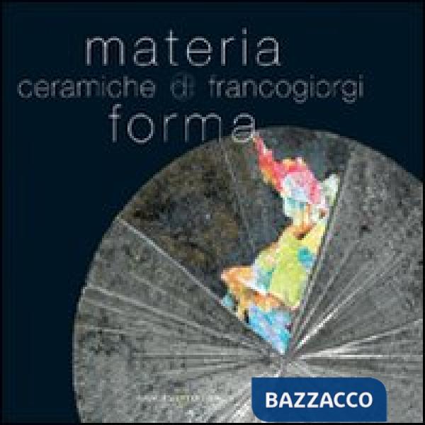 Materia e forma. Ceramiche di Franco Giorgi. Ediz. illustrata