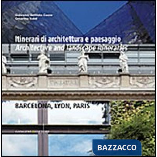 Itinerari di architettura e paesaggio-Architecture and landscape itineraries. Barcellona, Lyon, Paris. Ediz. bilingue