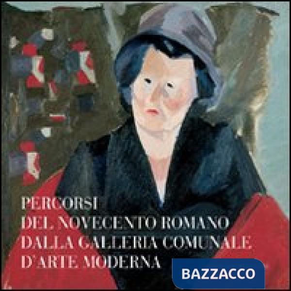 Percorsi del Novecento romano dalla Galleria Comunale d'Arte Moderna. Ediz. illustrata