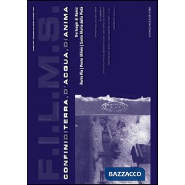 F.I.L.M.S. Confini di terra, d'acqua, di anima. Tre luoghi di Roma: Porta Pia, Ponte Milvio, Santa Maria della Pietà. Ediz. illu