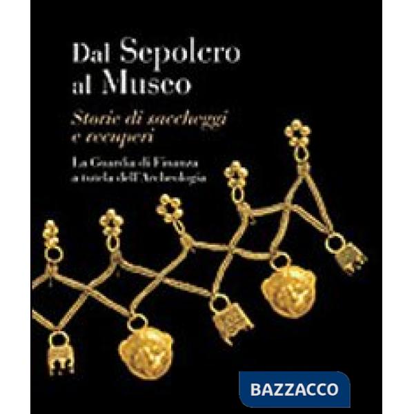 Dal sepolcro al museo. Storie di saccheggi e recuperi. La Guardia di Finanza a tutela dell'archeologia
