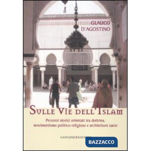 Sulle vie dell'Islam. Percorsi storici orientati tra dottrina, movimentismo politico-religioso e architetture sacre