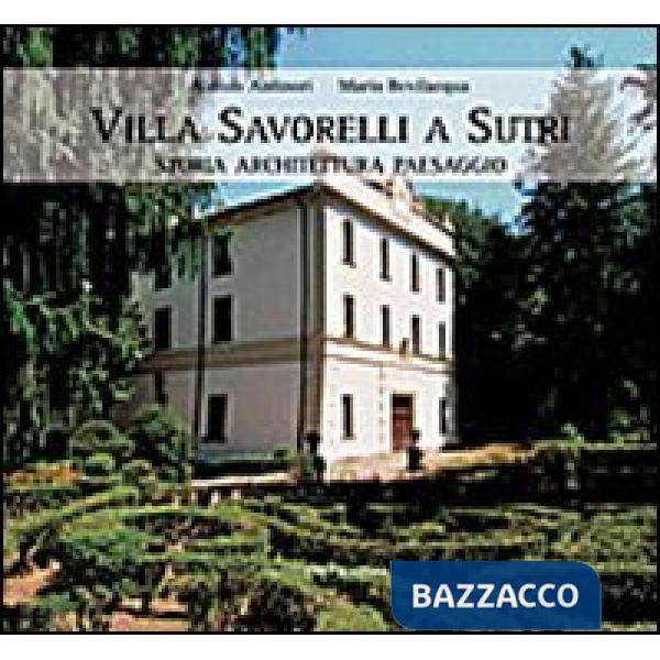 Villa Savorelli a Sutri. Storia architettura paesaggio. Ediz. illustrata