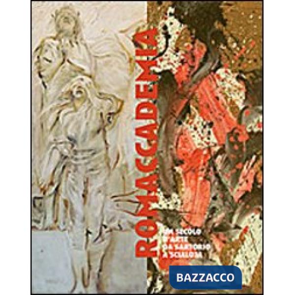 Romaccademia. Un secolo d'arte da Sartorio a Scialoja. Ediz. illustrata