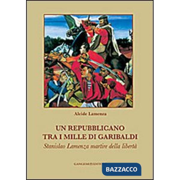 Repubblicano tra i mille di Garibaldi. Stanslao Lamenza martire della libertà (Un)