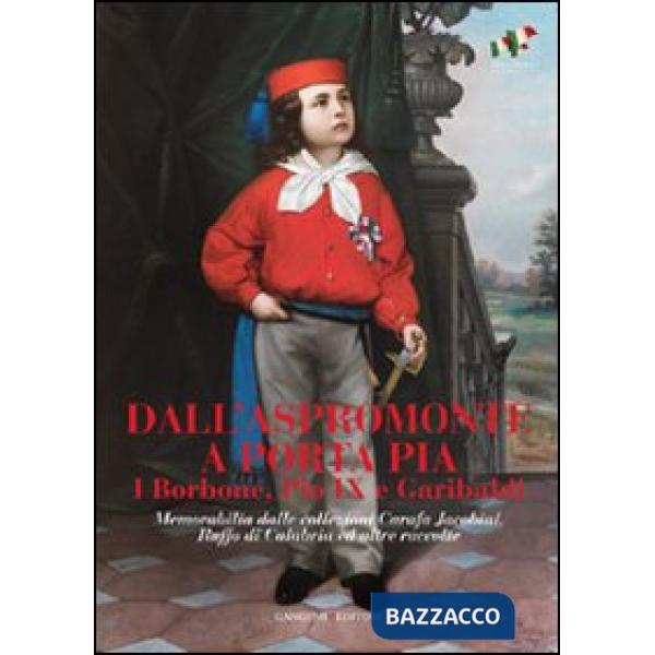 Dall'Aspromonte a Porta Pia. I Borbone, Pio IX e Garibaldi. Memorabilia dalle collezioni Carafa Jacobini, Ruffo di Calabria ed a