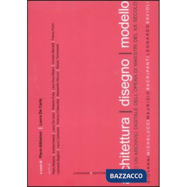 Architettura disegno modello. Verso un archivio digitale dell'opera di maestri del XX secolo. Ediz. illustrata