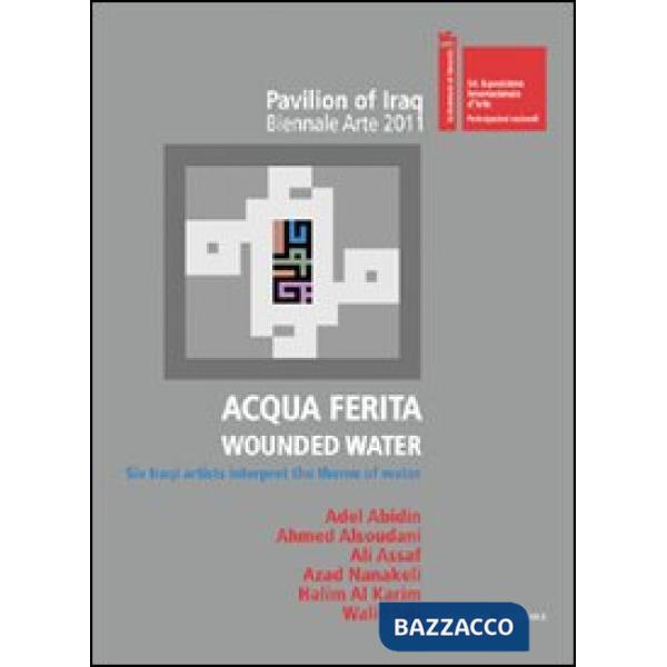 Acqua ferita. Wounded water. Six Iraqi artists interpret the theme of water. Ediz. illustrata