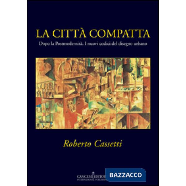 Città compatta. Dopo la Postmodernità. I nuovi codici del disegno urbano (La)