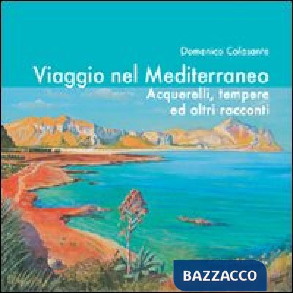 Viaggio nel Mediterraneo. Acquerelli, tempere ed altri racconti. Ediz. illustrata