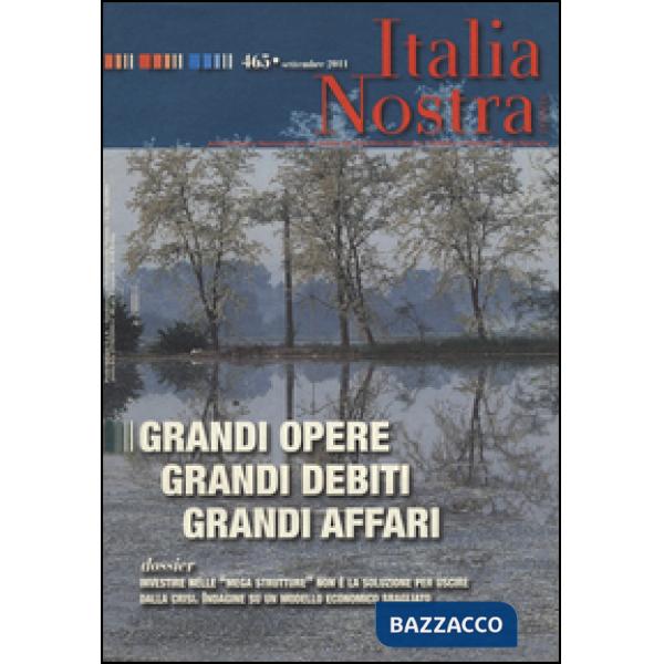 Italia nostra (2011). Vol. 465: Grandi opere grandi debiti grandi affari