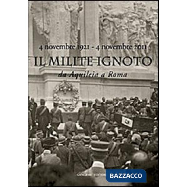 Milite Ignoto. Da Aquileia a Roma. 4 novembre 1921-4 novembre 2011 . Catalogo de