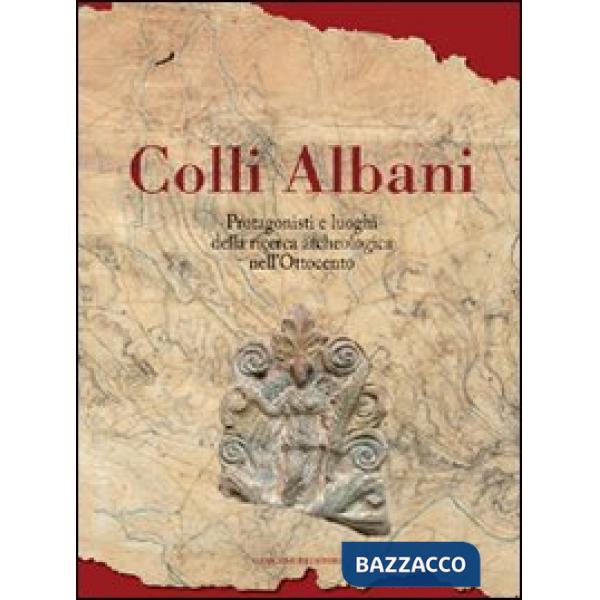 Colli Albani. Protagonisti e luoghi della ricerca archeologica nell'Ottocento