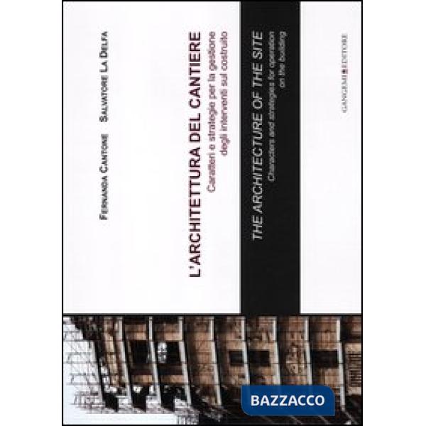 Architettura del cantiere. Caratteri e strategie per la gestione degli interventi sul costruito. Ediz. italiana e inglese (L')