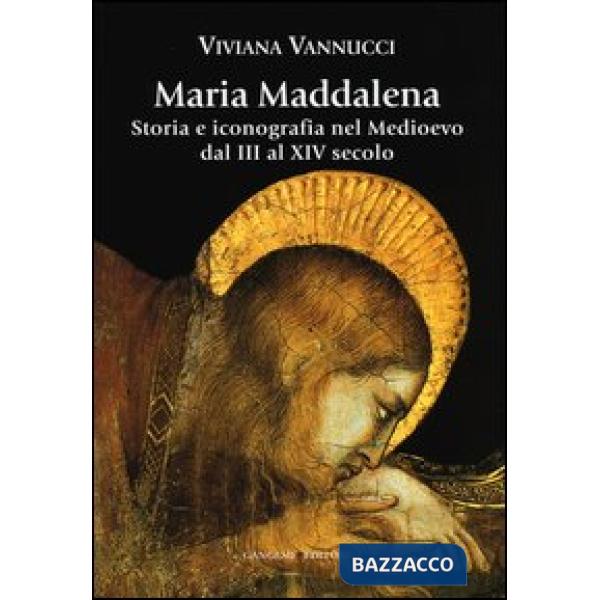 Maria Maddalena. Storia e iconografia nel Medioevo dal III al XIV secolo. Ediz. illustrata
