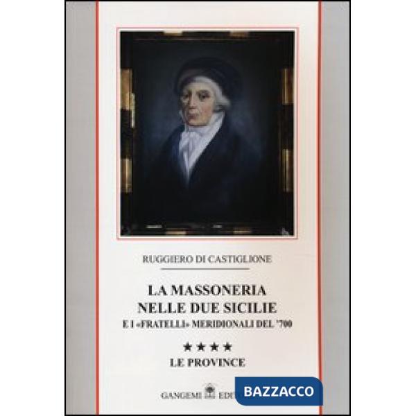 Massoneria nelle due Sicilie e i «fratelli» meridionali del '700 (La). Vol. 4: Le province