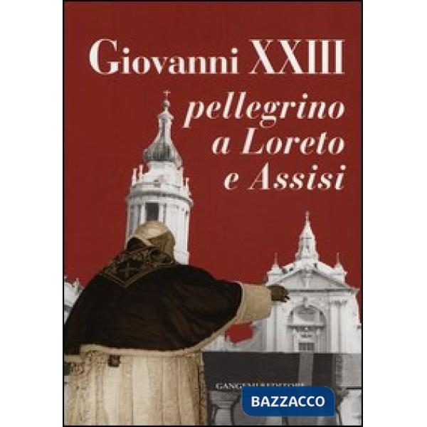 Giovanni XXIII pellegrino a Loreto e Assisi. Catalogo della mostra (Loreto, 30 settembre 2012-27 gennaio 2013). Ediz. illustrata