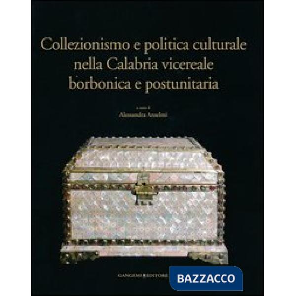 Collezionismo e politica culturale nella Calabria vicereale borbonica e postunit
