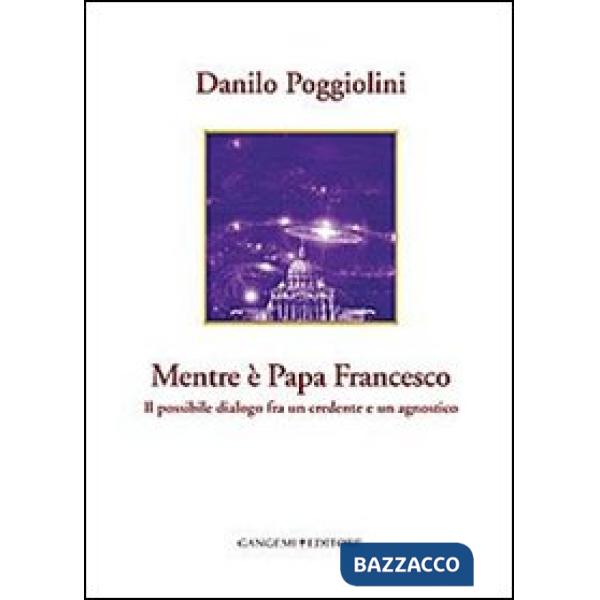 Mentre è papa Francesco. Il possibile dialogo fra un credente e un agnostico
