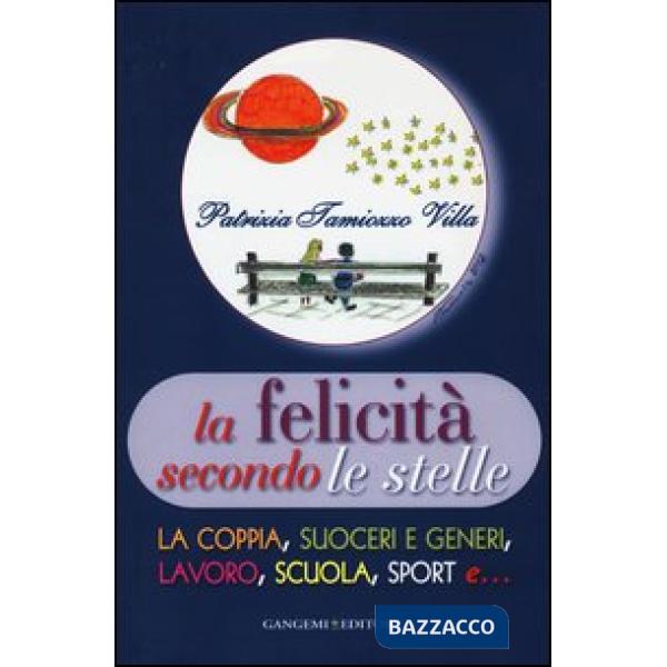 Felicità secondo le stelle. La coppia, suoceri e generi, lavoro, scuola, sport e... (La)