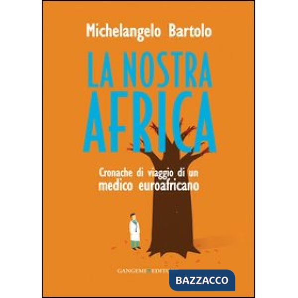 Nostra Africa. Cronache di viaggio di un medico euroafricano (La)
