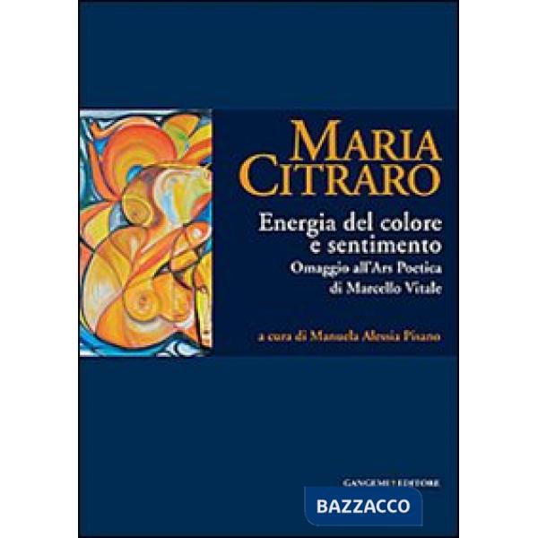 Maria Citraro. Energia del colore e sentimento. Omaggio all'ars poetica di Marcello Vitale. Ediz. illustrata