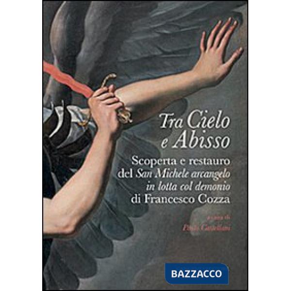Tra cielo e abisso. Scoperta e restauro del «San Michele Arcangelo in lotta col demonio» di Francesco Cozza. Ediz. illustrata