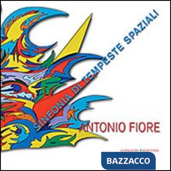 Antonio Fiore. Sinfonia di tempeste spaziali. Catalogo della mostra (Roma, 12-29 settembre 2013). Ediz. illustrata