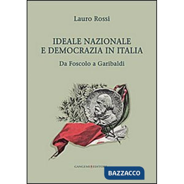 Ideale nazionale e democrazia in Italia. Da Foscolo a Garibaldi