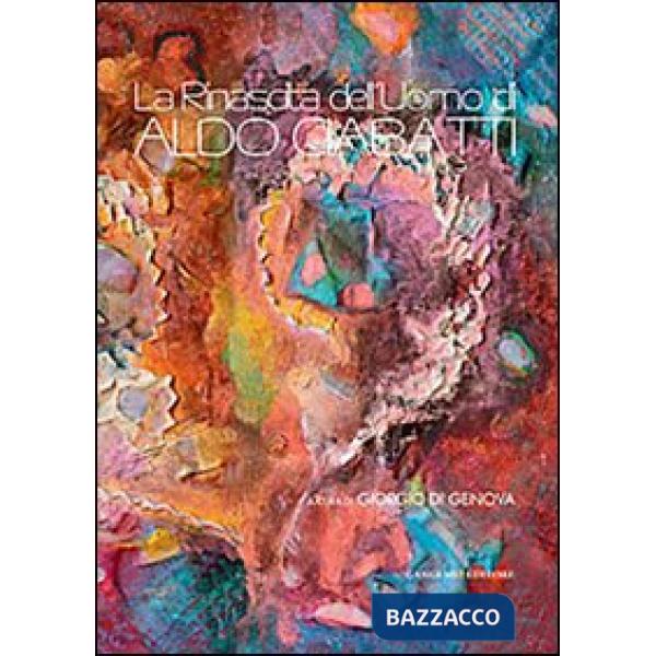 Rinascita dell'uomo di Aldo Ciabatti. Catalogo della mostra (23 novembre-8 dicembre 2013). Ediz. illustrata (La)