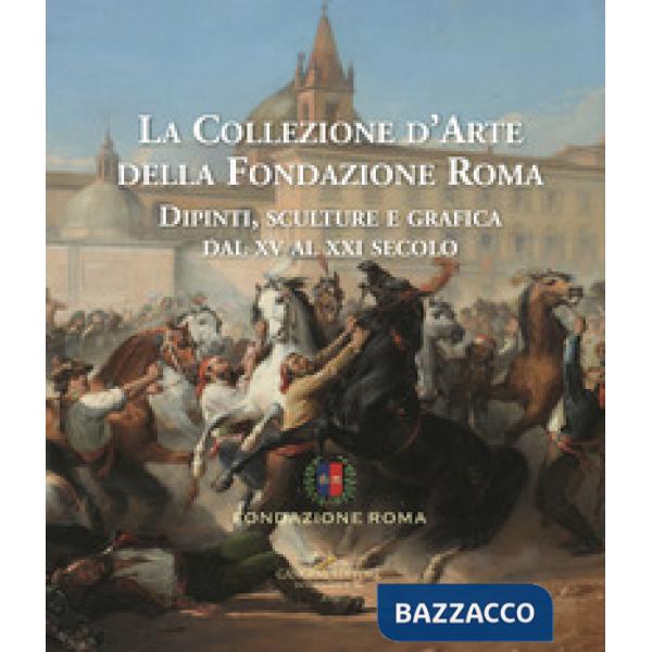Collezione d'arte della Fondazione Roma. Dipinti, sculture e grafica dal XV al X