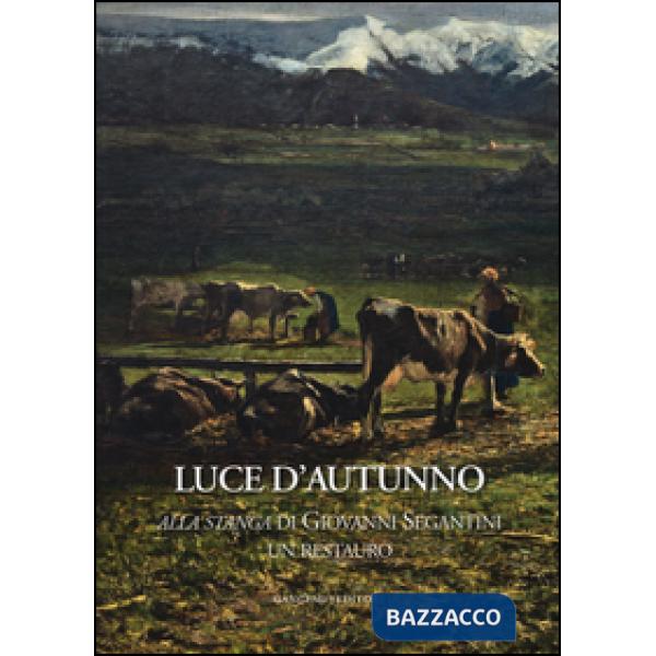 Luce d'autunno. «Alla stanga» di Giovanni Segantini, un restauro. Ediz. illustrata