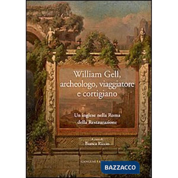William Gell, archeologo, viaggiatore e cortigiano. Un inglese nella Roma della 